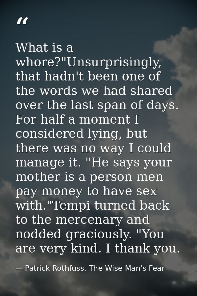 What is a whore?"Unsurprisingly, that hadn't been one of the words we had shared over the last span of days. For half a  — Patrick Rothfuss, The Wise Man's Fear