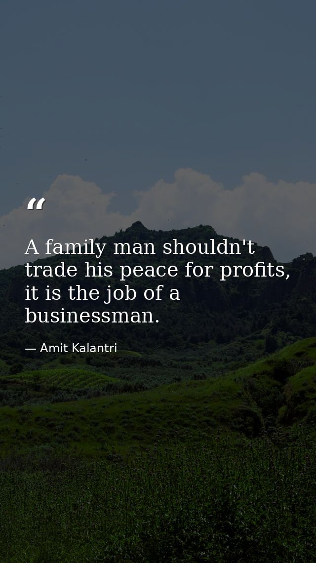 A family man shouldn't trade his peace for profits, it is the job of a businessman. — Amit Kalantri