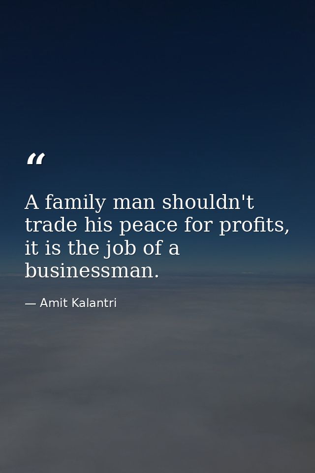 A family man shouldn't trade his peace for profits, it is the job of a businessman. — Amit Kalantri