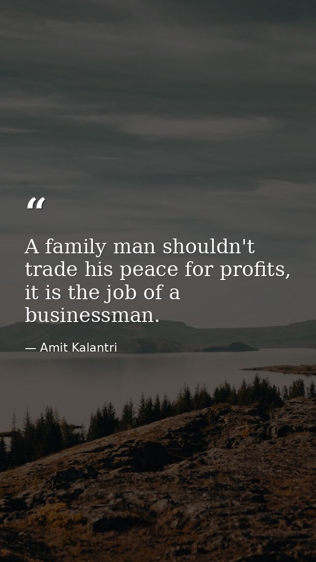 A family man shouldn't trade his peace for profits, it is the job of a businessman. — Amit Kalantri