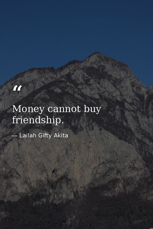 Money cannot buy friendship. — Lailah Gifty Akita