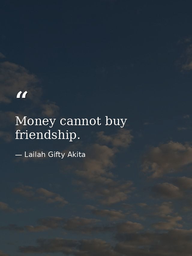Money cannot buy friendship. — Lailah Gifty Akita