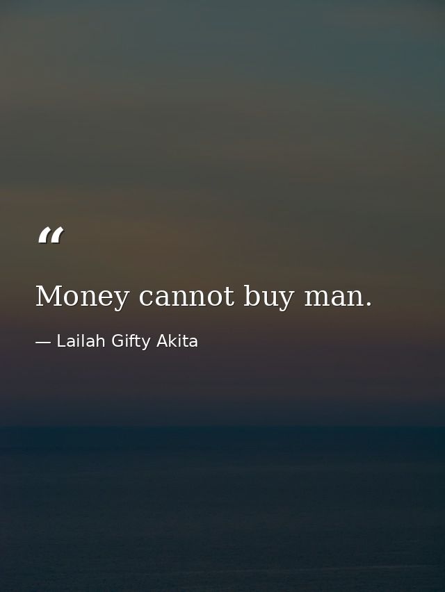 Money cannot buy man. — Lailah Gifty Akita
