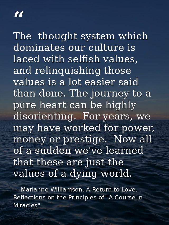 The  thought system which dominates our culture is laced with selfish values, and relinquishing those values is a lot ea — Marianne Williamson, A Return to Love: Reflections on the Principles of "A Course in Miracles"