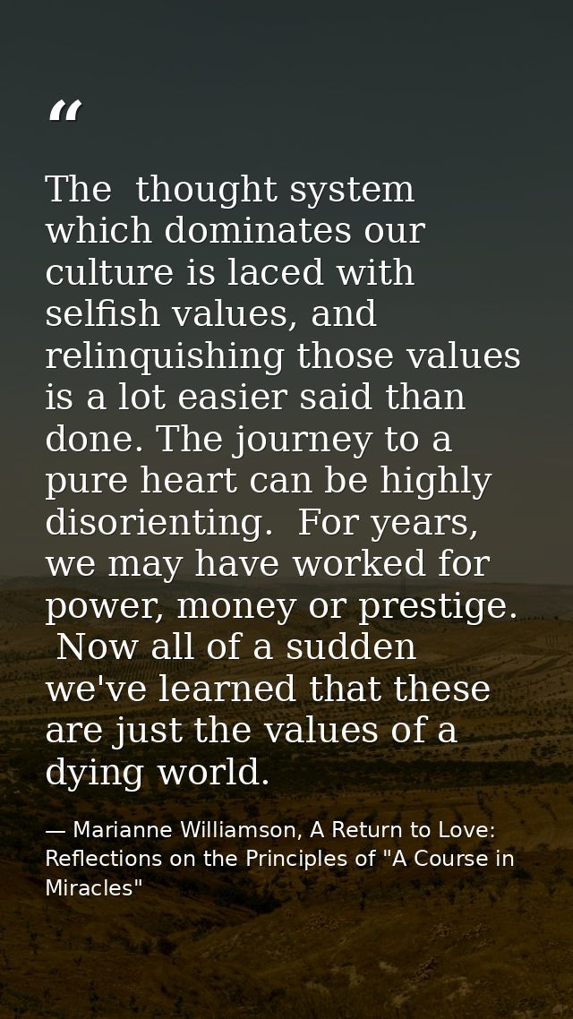 The  thought system which dominates our culture is laced with selfish values, and relinquishing those values is a lot ea — Marianne Williamson, A Return to Love: Reflections on the Principles of "A Course in Miracles"