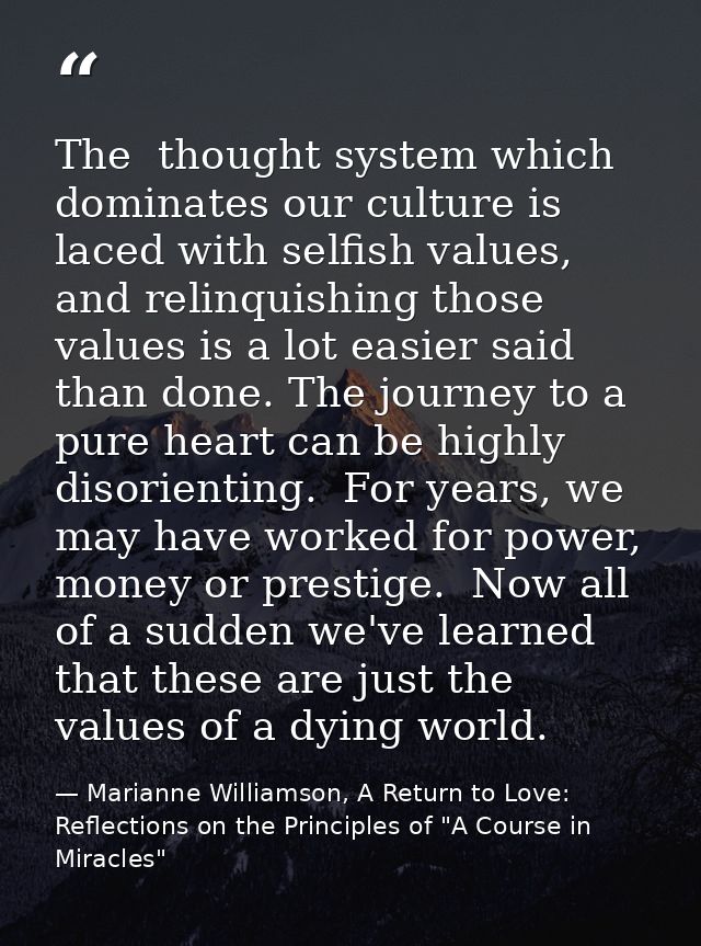 The  thought system which dominates our culture is laced with selfish values, and relinquishing those values is a lot ea — Marianne Williamson, A Return to Love: Reflections on the Principles of "A Course in Miracles"