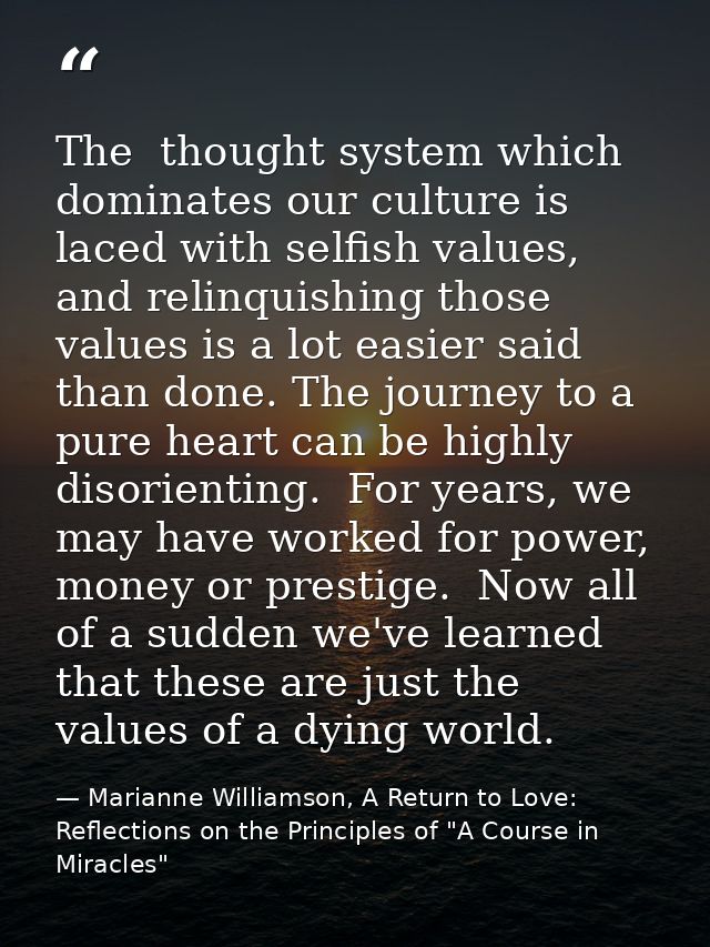 The  thought system which dominates our culture is laced with selfish values, and relinquishing those values is a lot ea — Marianne Williamson, A Return to Love: Reflections on the Principles of "A Course in Miracles"