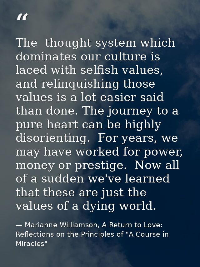 The  thought system which dominates our culture is laced with selfish values, and relinquishing those values is a lot ea — Marianne Williamson, A Return to Love: Reflections on the Principles of "A Course in Miracles"