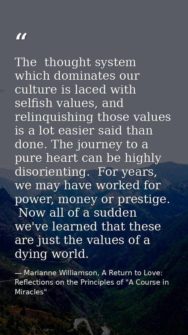 The  thought system which dominates our culture is laced with selfish values, and relinquishing those values is a lot ea — Marianne Williamson, A Return to Love: Reflections on the Principles of "A Course in Miracles"