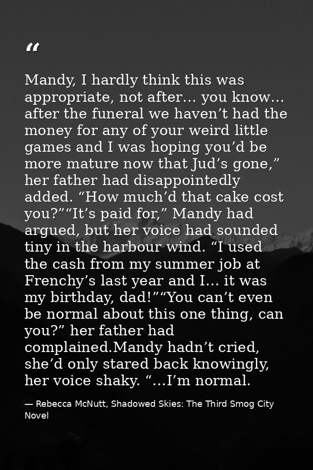 Mandy, I hardly think this was appropriate, not after… you know… after the funeral we haven’t had the money for any of y — Rebecca McNutt, Shadowed Skies: The Third Smog City Novel