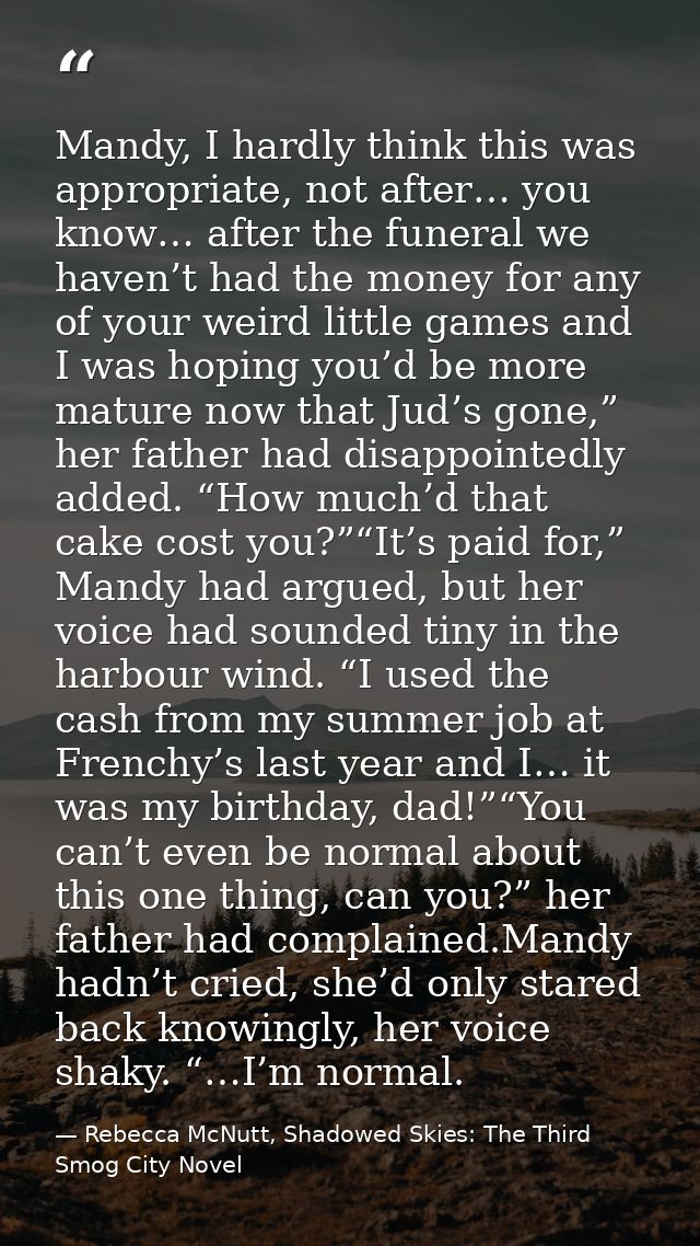 Mandy, I hardly think this was appropriate, not after… you know… after the funeral we haven’t had the money for any of y — Rebecca McNutt, Shadowed Skies: The Third Smog City Novel