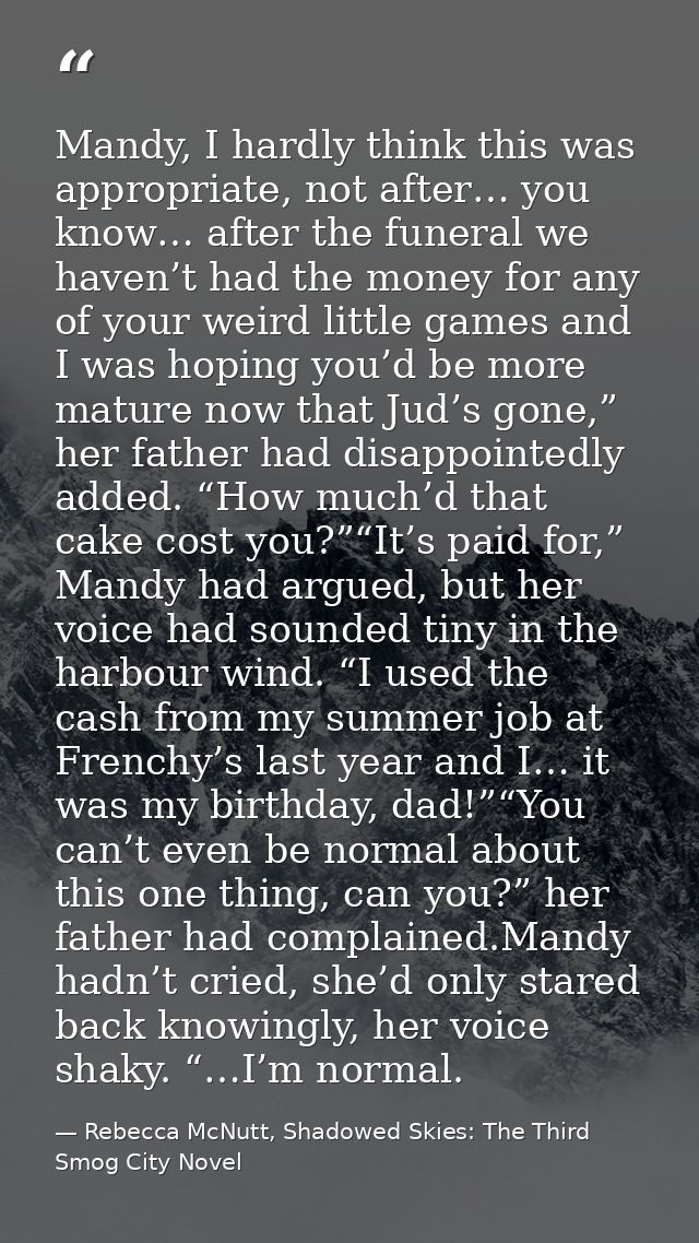 Mandy, I hardly think this was appropriate, not after… you know… after the funeral we haven’t had the money for any of y — Rebecca McNutt, Shadowed Skies: The Third Smog City Novel