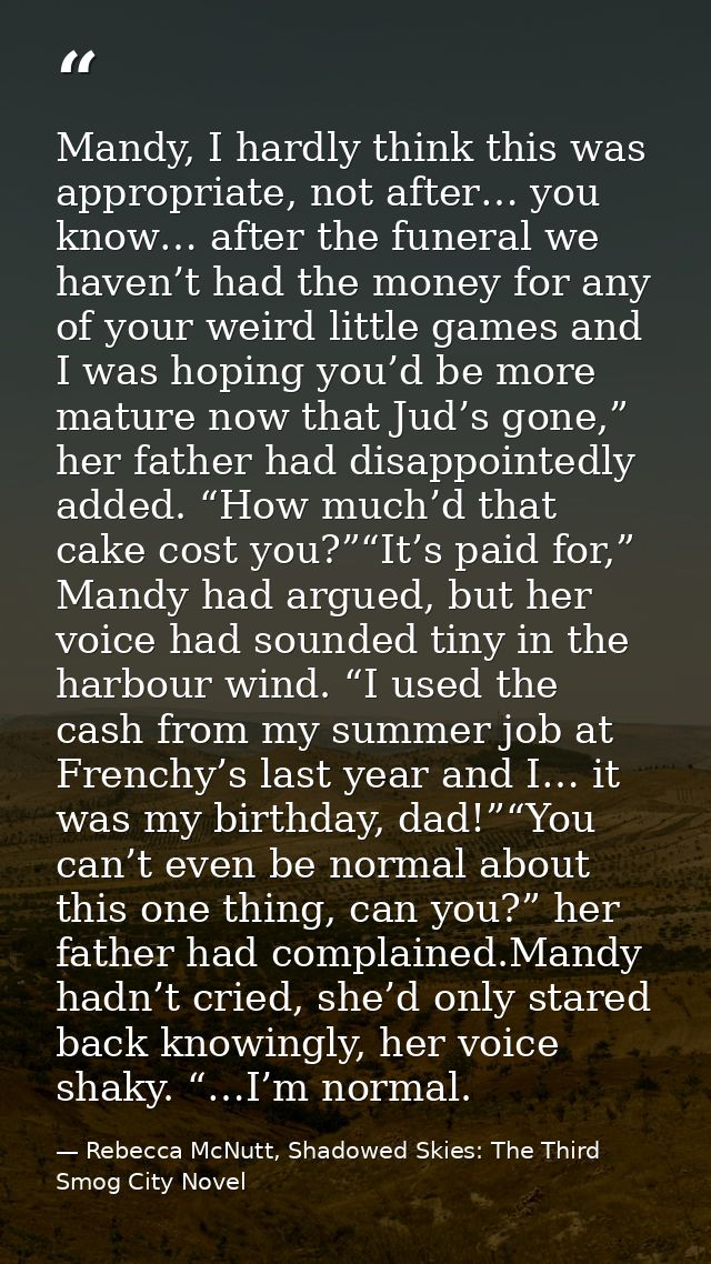 Mandy, I hardly think this was appropriate, not after… you know… after the funeral we haven’t had the money for any of y — Rebecca McNutt, Shadowed Skies: The Third Smog City Novel