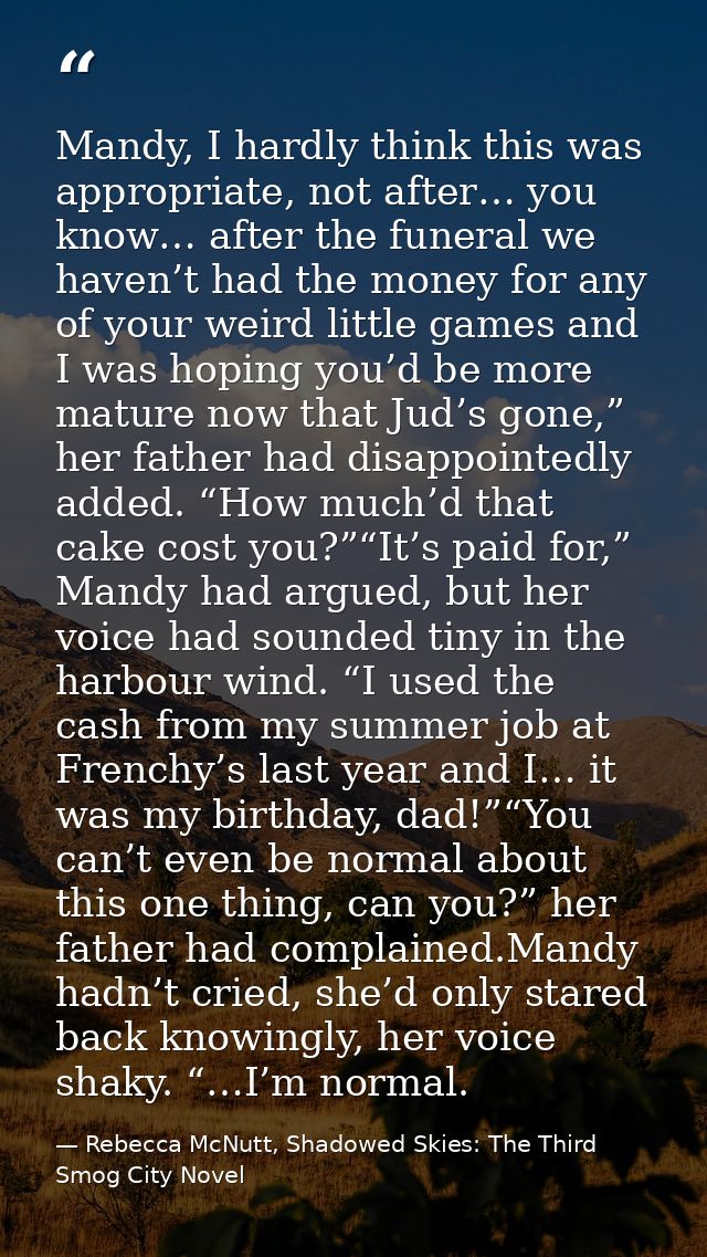 Mandy, I hardly think this was appropriate, not after… you know… after the funeral we haven’t had the money for any of y — Rebecca McNutt, Shadowed Skies: The Third Smog City Novel