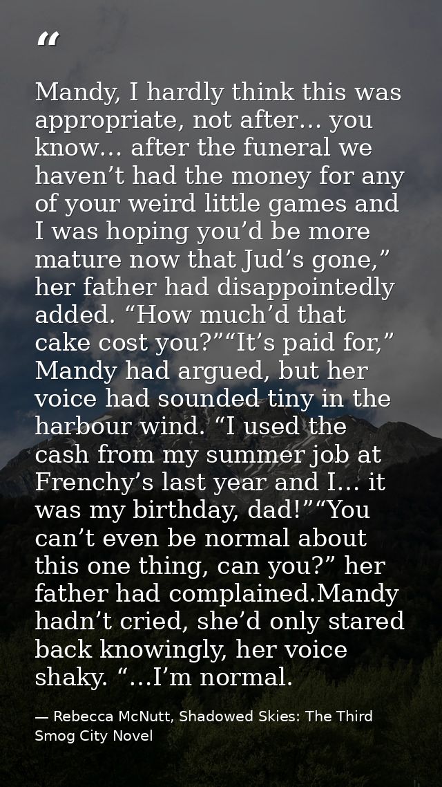 Mandy, I hardly think this was appropriate, not after… you know… after the funeral we haven’t had the money for any of y — Rebecca McNutt, Shadowed Skies: The Third Smog City Novel