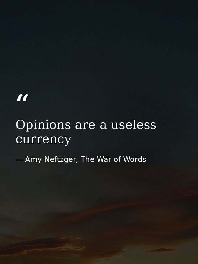 Opinions are a useless currency — Amy Neftzger, The War of Words