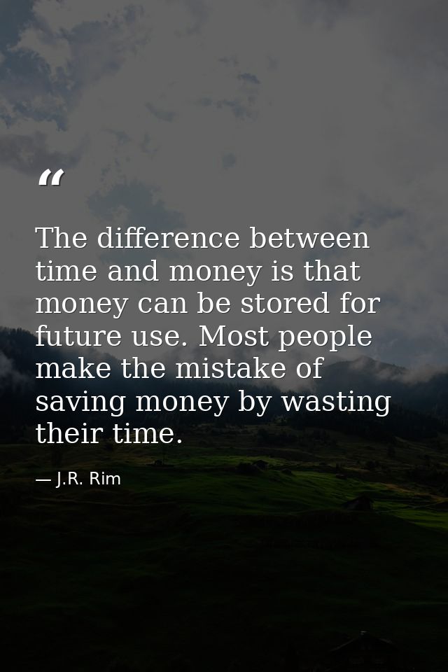 The difference between time and money is that money can be stored for future use. Most people make the mistake of saving — J.R. Rim