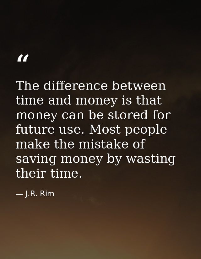 The difference between time and money is that money can be stored for future use. Most people make the mistake of saving — J.R. Rim