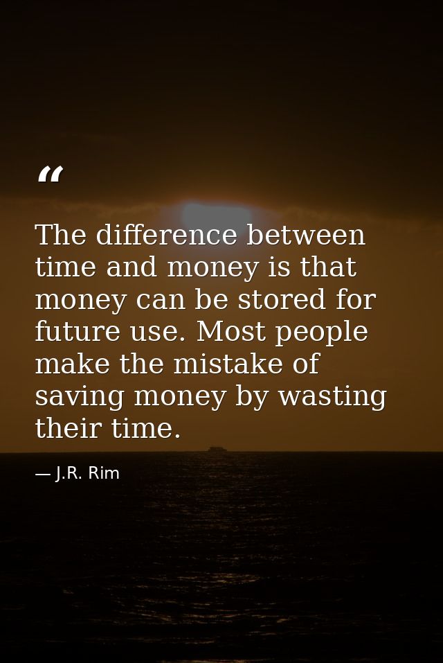 The difference between time and money is that money can be stored for future use. Most people make the mistake of saving — J.R. Rim