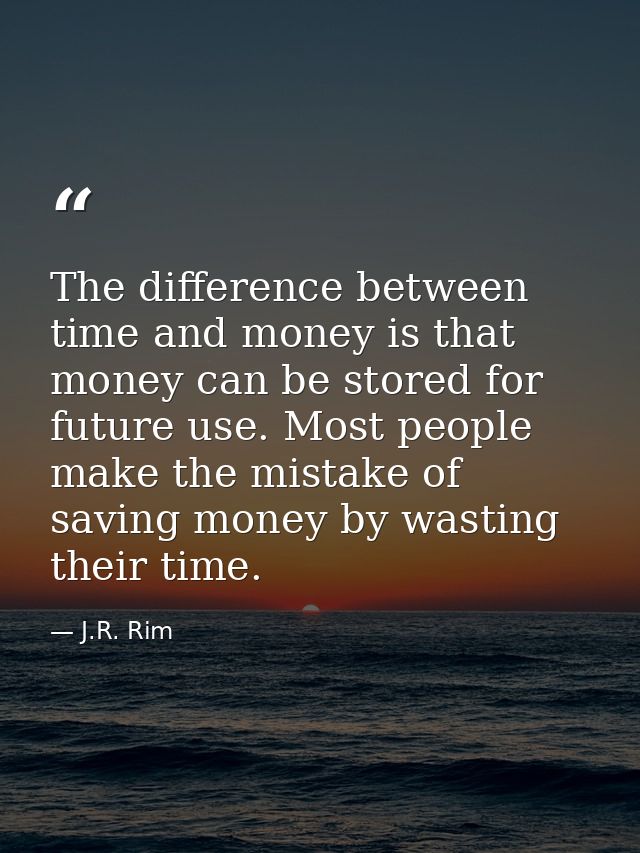 The difference between time and money is that money can be stored for future use. Most people make the mistake of saving — J.R. Rim