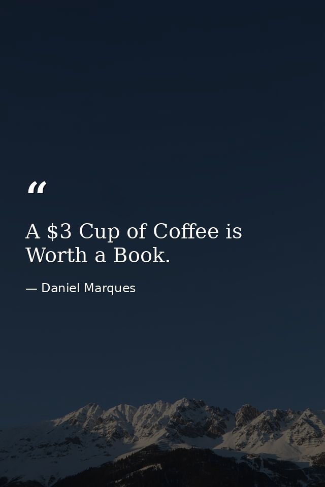 A $3 Cup of Coffee is Worth a Book. — Daniel Marques