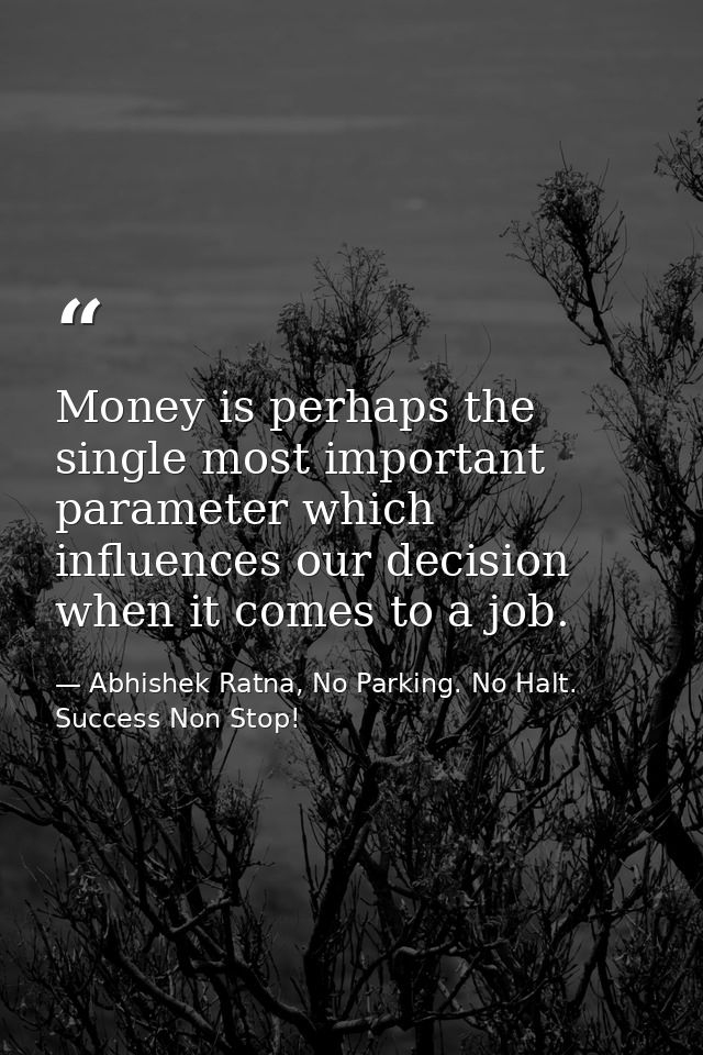 Money is perhaps the single most important parameter which influences our decision when it comes to a job. — Abhishek Ratna, No Parking. No Halt. Success Non Stop!