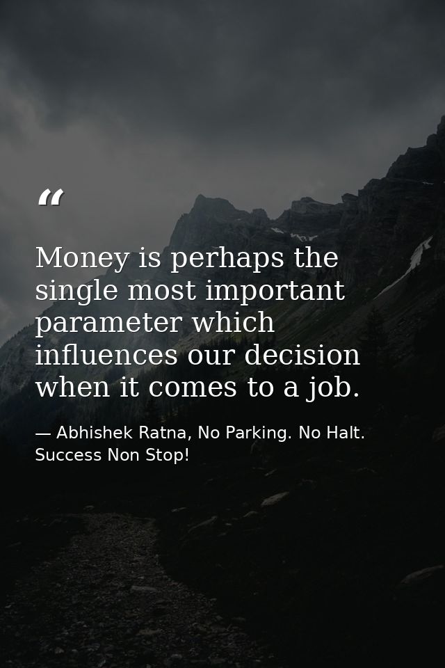 Money is perhaps the single most important parameter which influences our decision when it comes to a job. — Abhishek Ratna, No Parking. No Halt. Success Non Stop!