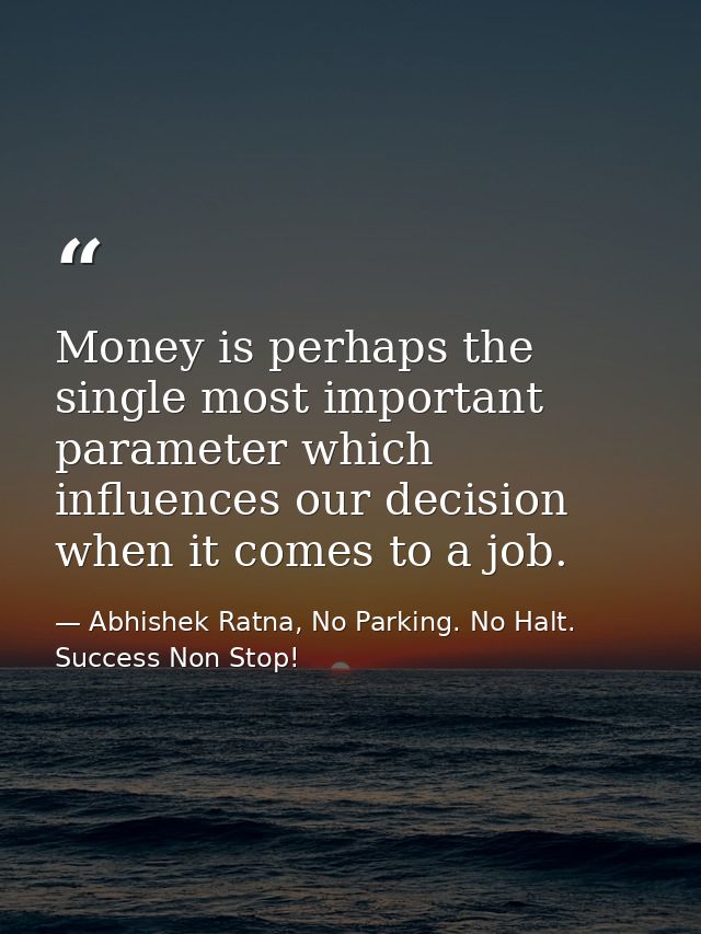 Money is perhaps the single most important parameter which influences our decision when it comes to a job. — Abhishek Ratna, No Parking. No Halt. Success Non Stop!