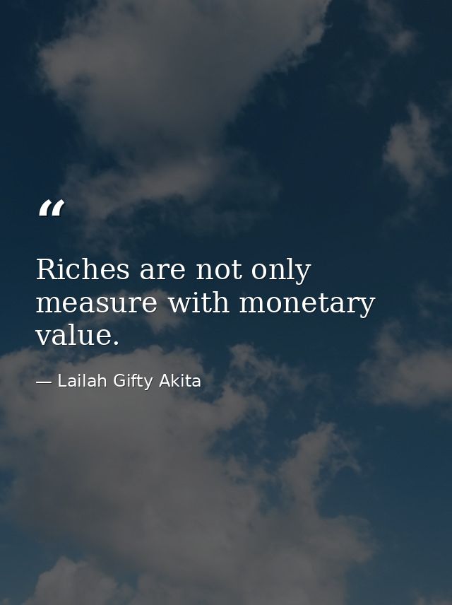 Riches are not only measure with monetary value. — Lailah Gifty Akita