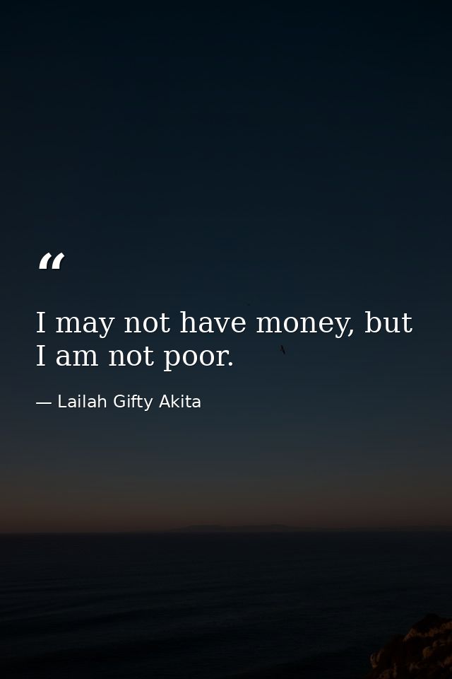 I may not have money, but I am not poor. — Lailah Gifty Akita
