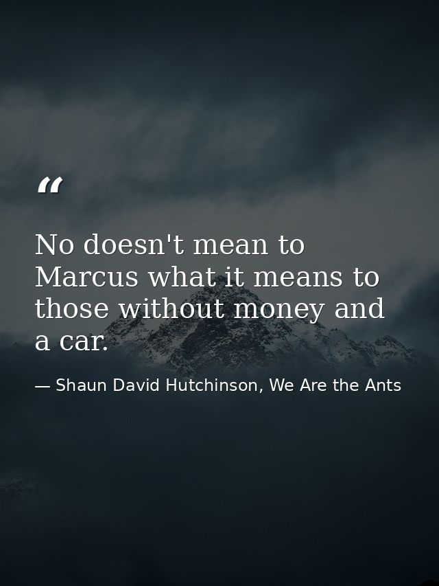 No doesn't mean to Marcus what it means to those without money and a car. — Shaun David Hutchinson, We Are the Ants