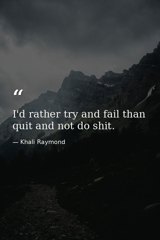 I'd rather try and fail than quit and not do shit. — Khali Raymond