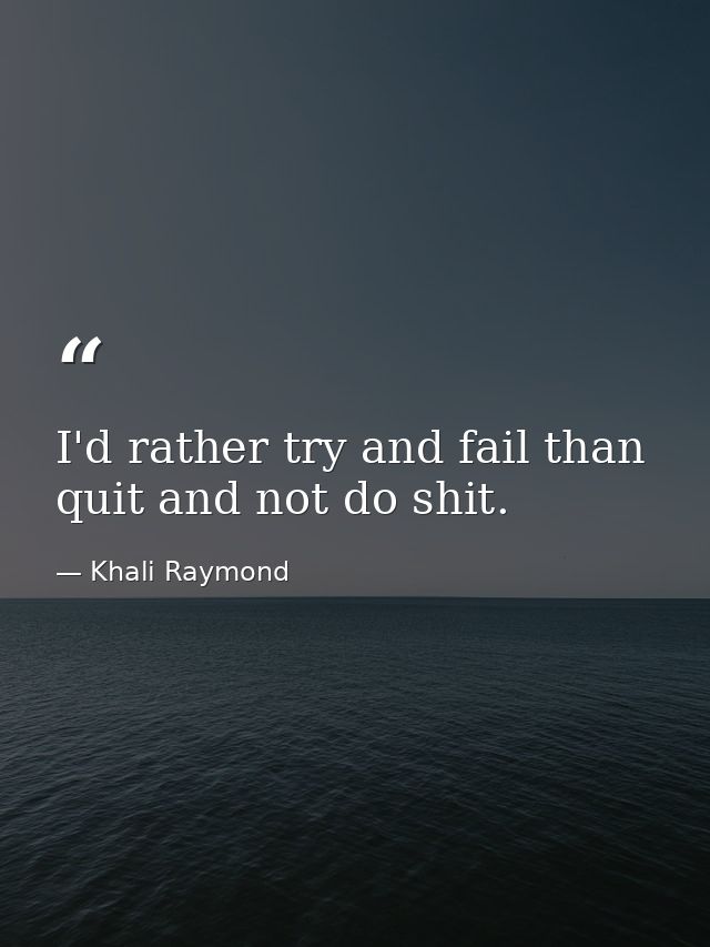 I'd rather try and fail than quit and not do shit. — Khali Raymond