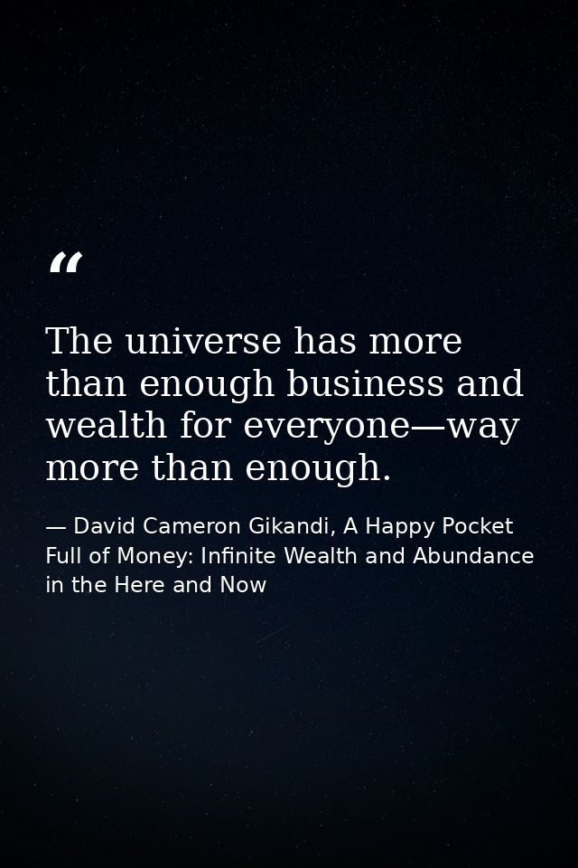 The universe has more than enough business and wealth for everyone—way more than enough. — David Cameron Gikandi, A Happy Pocket Full of Money: Infinite Wealth and Abundance in the Here and Now