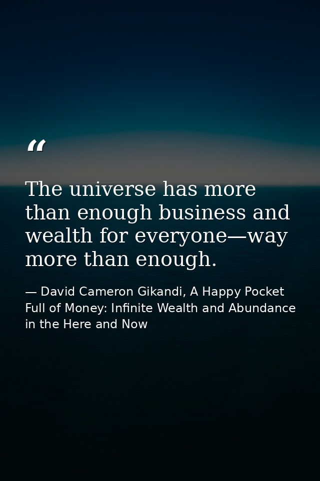 The universe has more than enough business and wealth for everyone—way more than enough. — David Cameron Gikandi, A Happy Pocket Full of Money: Infinite Wealth and Abundance in the Here and Now