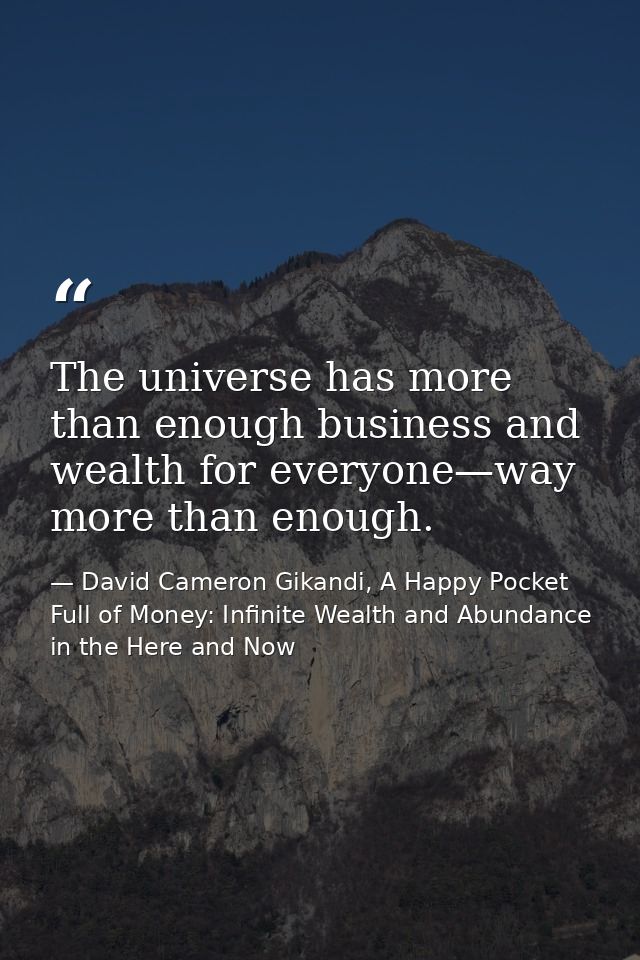 The universe has more than enough business and wealth for everyone—way more than enough. — David Cameron Gikandi, A Happy Pocket Full of Money: Infinite Wealth and Abundance in the Here and Now