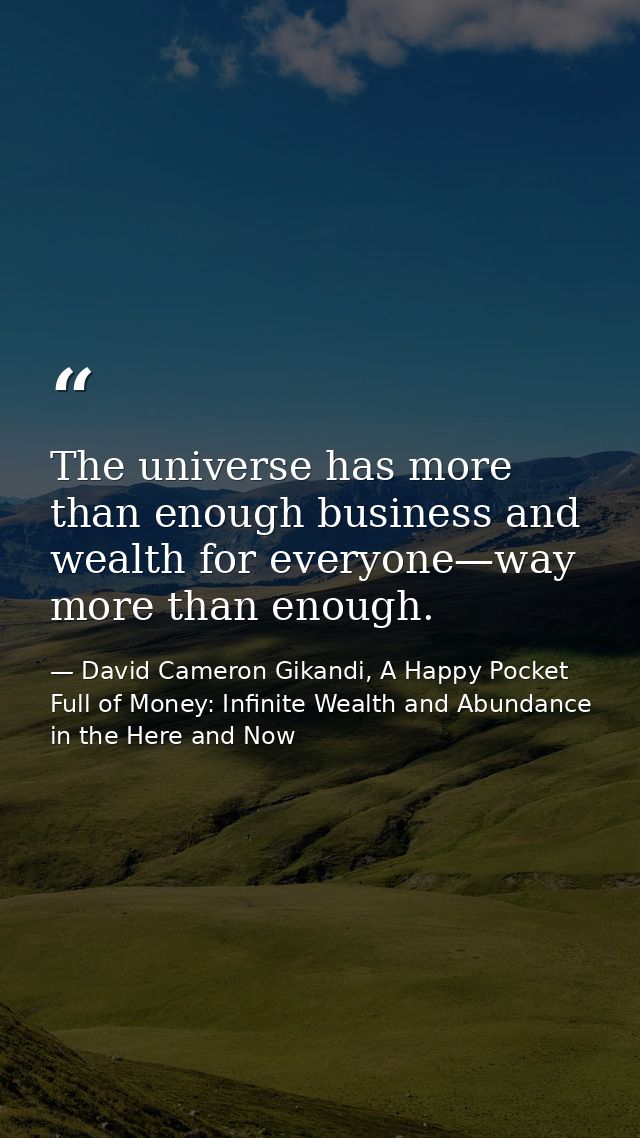 The universe has more than enough business and wealth for everyone—way more than enough. — David Cameron Gikandi, A Happy Pocket Full of Money: Infinite Wealth and Abundance in the Here and Now