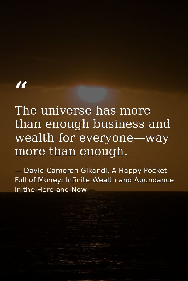 The universe has more than enough business and wealth for everyone—way more than enough. — David Cameron Gikandi, A Happy Pocket Full of Money: Infinite Wealth and Abundance in the Here and Now