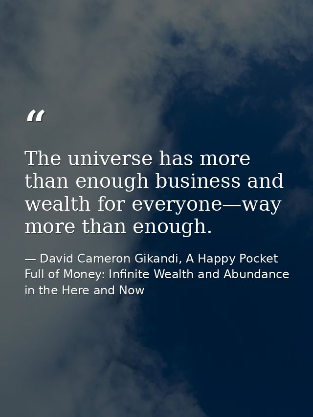 The universe has more than enough business and wealth for everyone—way more than enough. — David Cameron Gikandi, A Happy Pocket Full of Money: Infinite Wealth and Abundance in the Here and Now