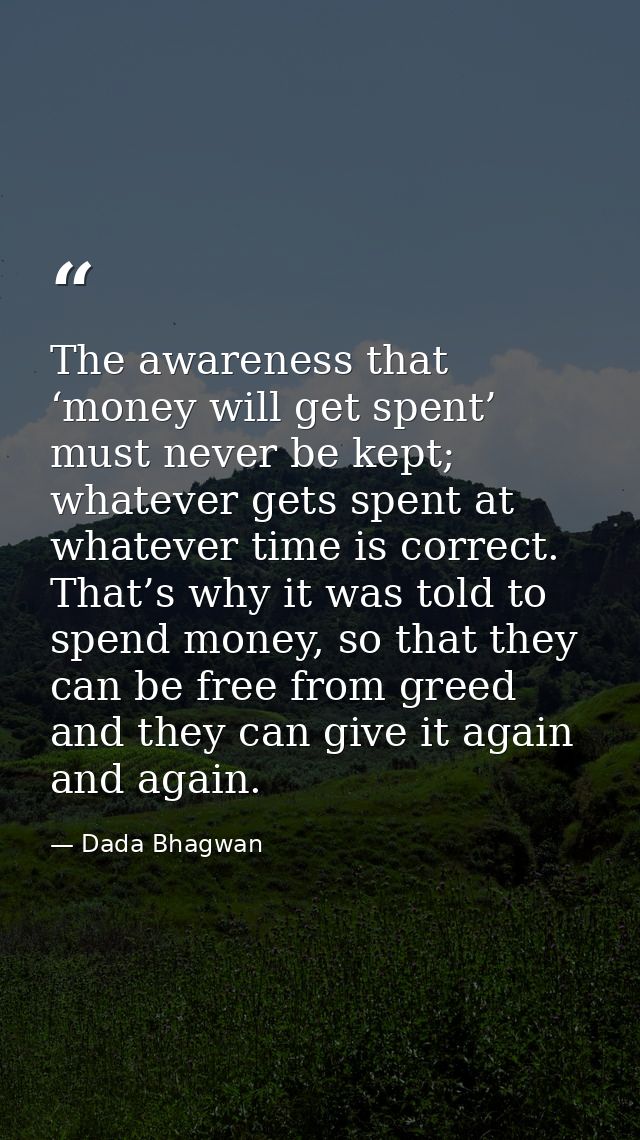 The awareness that ‘money will get spent’ must never be kept; whatever gets spent at whatever time is correct. That’s wh — Dada Bhagwan