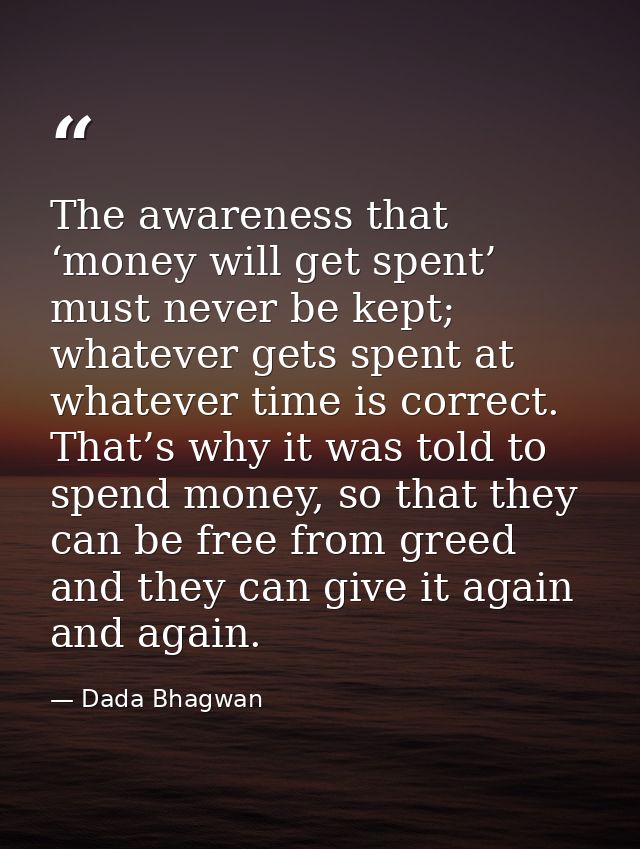 The awareness that ‘money will get spent’ must never be kept; whatever gets spent at whatever time is correct. That’s wh — Dada Bhagwan