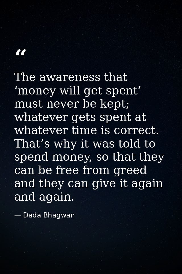 The awareness that ‘money will get spent’ must never be kept; whatever gets spent at whatever time is correct. That’s wh — Dada Bhagwan