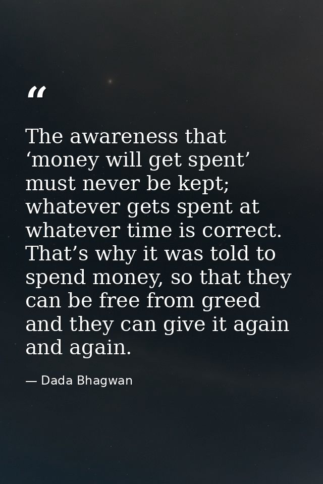 The awareness that ‘money will get spent’ must never be kept; whatever gets spent at whatever time is correct. That’s wh — Dada Bhagwan