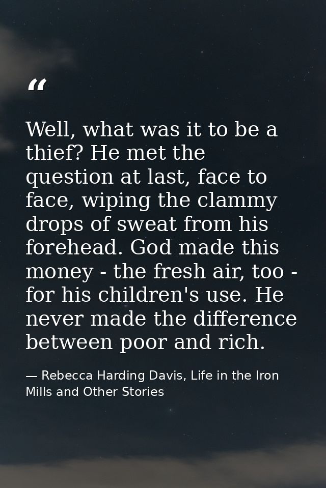 Well, what was it to be a thief? He met the question at last, face to face, wiping the clammy drops of sweat from his fo — Rebecca Harding Davis, Life in the Iron Mills and Other Stories