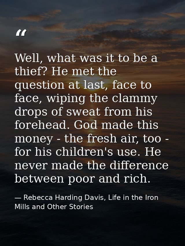 Well, what was it to be a thief? He met the question at last, face to face, wiping the clammy drops of sweat from his fo — Rebecca Harding Davis, Life in the Iron Mills and Other Stories