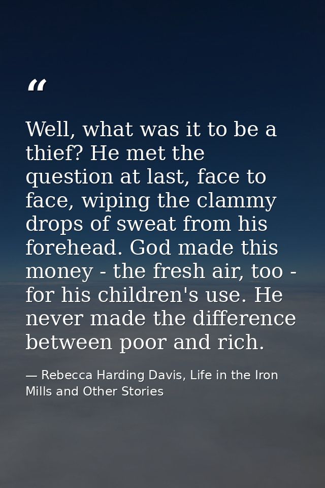 Well, what was it to be a thief? He met the question at last, face to face, wiping the clammy drops of sweat from his fo — Rebecca Harding Davis, Life in the Iron Mills and Other Stories