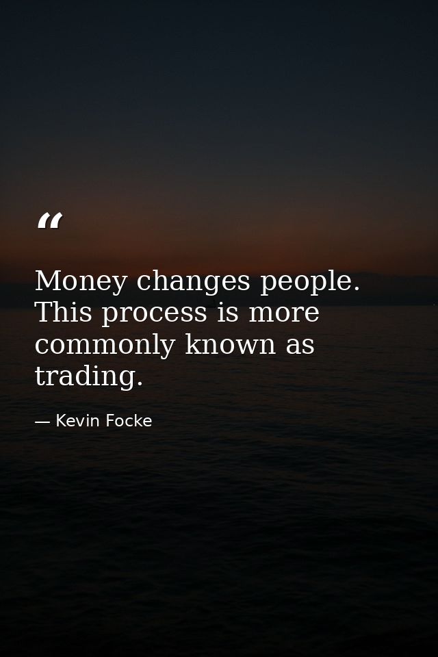Money changes people. This process is more commonly known as trading. — Kevin Focke