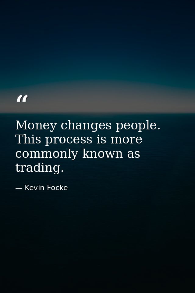 Money changes people. This process is more commonly known as trading. — Kevin Focke