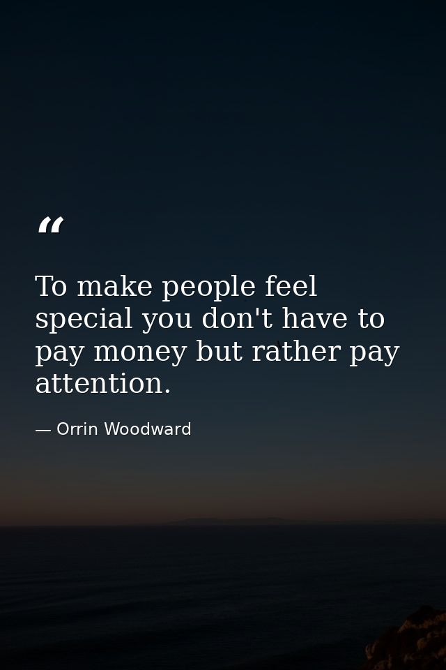 To make people feel special you don't have to pay money but rather pay attention. — Orrin Woodward