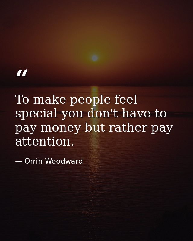 To make people feel special you don't have to pay money but rather pay attention. — Orrin Woodward
